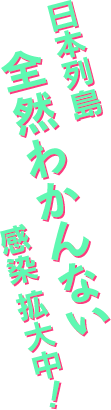 日本列島【全然わかんない】感染 拡大中！